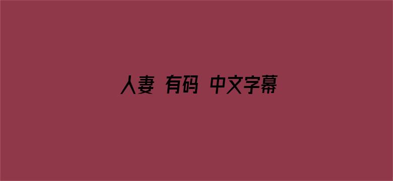 >人妻 有码 中文字幕2019横幅海报图